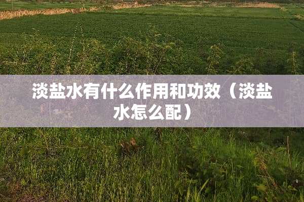 淡盐水有什么作用和功效（淡盐水怎么配）