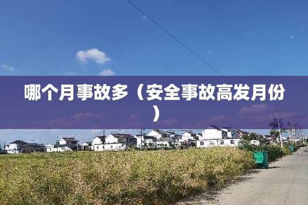 哪个月事故多（安全事故高发月份）