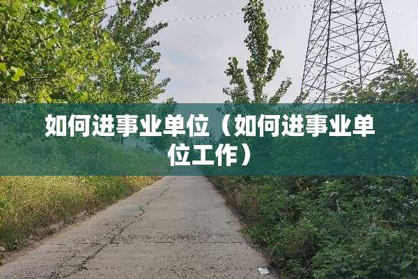 如何进事业单位（如何进事业单位工作）