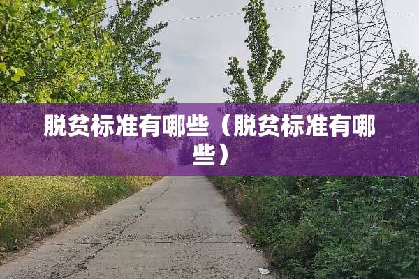 脱贫标准有哪些（脱贫标准有哪些）