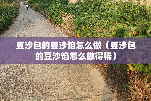 豆沙包的豆沙馅怎么做（豆沙包的豆沙馅怎么做得稀）