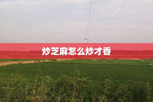 炒芝麻怎么炒才香