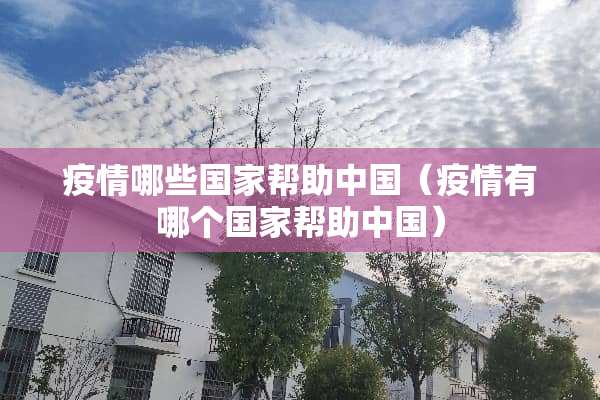 疫情哪些国家帮助中国（疫情有哪个国家帮助中国）