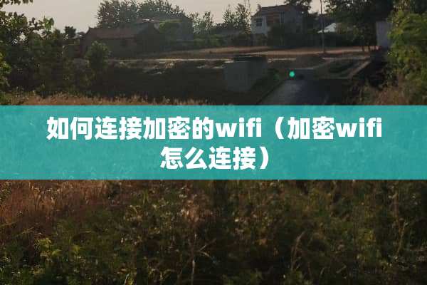 如何连接加密的wifi（加密wifi怎么连接）