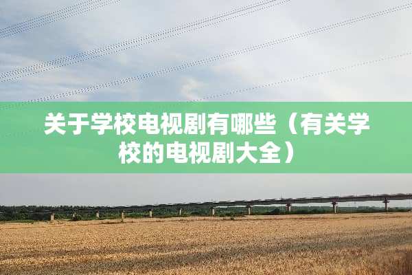 关于学校电视剧有哪些（有关学校的电视剧大全）