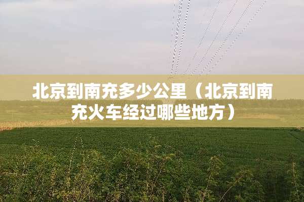 北京到南充多少公里（北京到南充火车经过哪些地方）