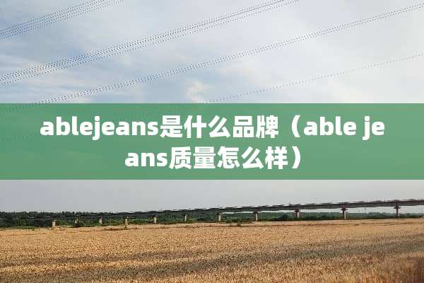 ablejeans是什么品牌（able jeans质量怎么样）