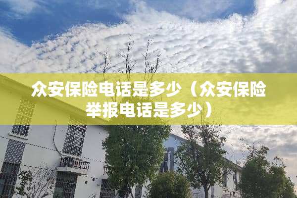 众安保险电话是多少（众安保险举报电话是多少）