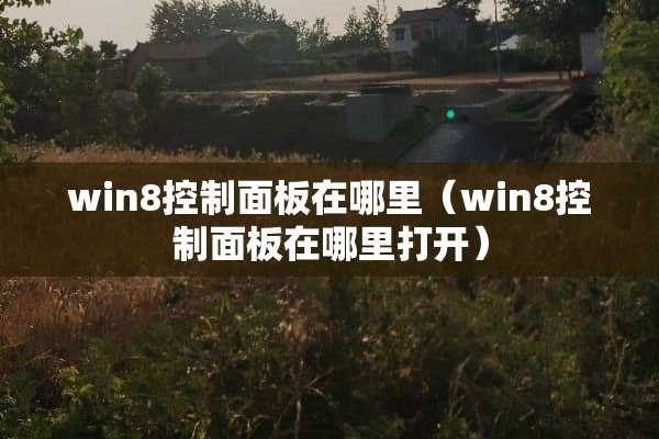 win8控制面板在哪里（win8控制面板在哪里打开）