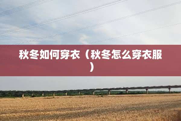 秋冬如何穿衣（秋冬怎么穿衣服）