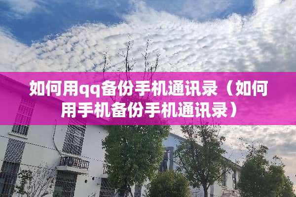 如何用qq备份手机通讯录（如何用手机备份手机通讯录）
