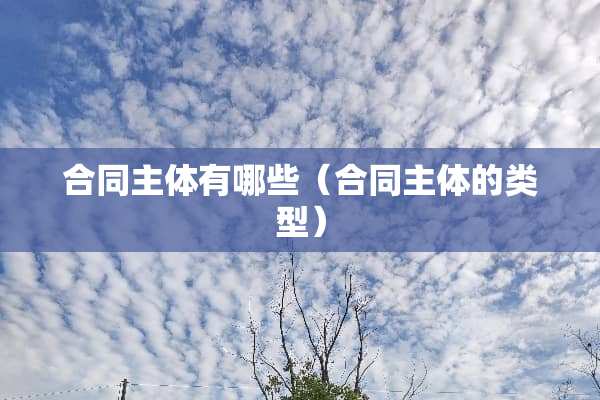 合同主体有哪些（合同主体的类型）