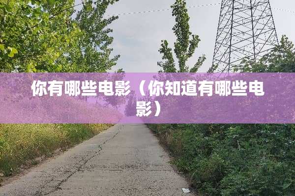 你有哪些电影(你知道有哪些电影) 你有哪些电影(你知道有哪些电影)