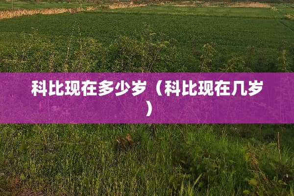 科比现在多少岁（科比现在几岁）