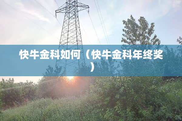 快牛金科如何（快牛金科年终奖）