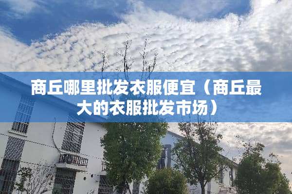 商丘哪里批发衣服便宜（商丘最大的衣服批发市场）