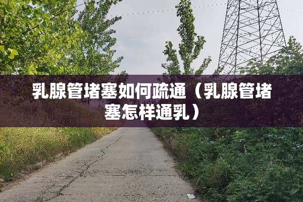 *腺管堵塞如何疏通（*腺管堵塞怎样通*）
