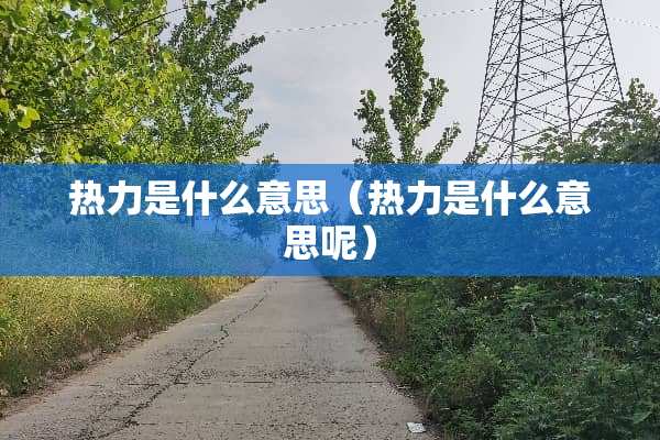 热力是什么意思（热力是什么意思呢）