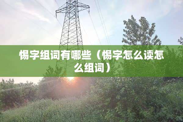 惕字组词有哪些（惕字怎么读怎么组词）