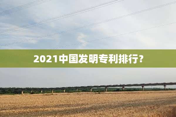 2021中国发明专利排行？