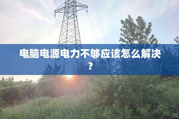 电脑电源电力不够应该怎么解决？