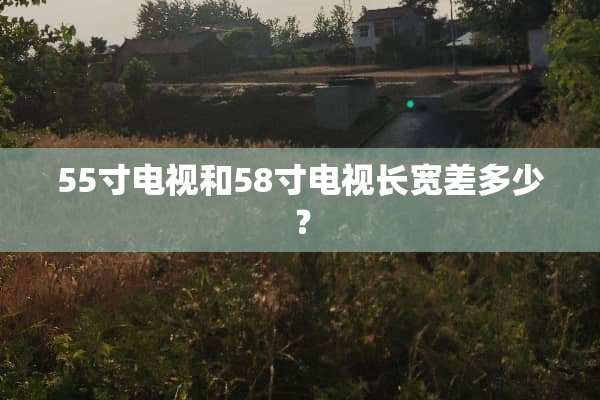 55寸电视和58寸电视长宽差多少？