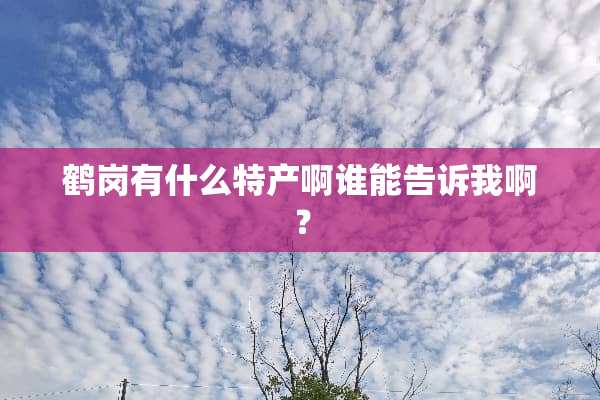 鹤岗有什么特产啊谁能告诉我啊？