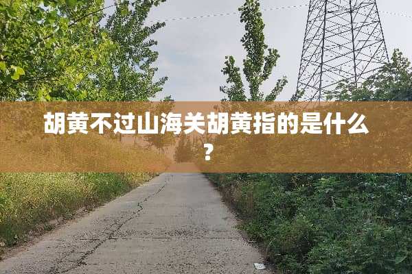 胡黄不过山海关胡黄指的是什么？