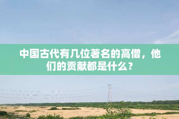 中国古代有几位著名的高僧，他们的贡献都是什么？