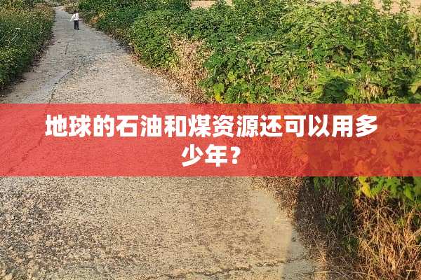 地球的石油和煤资源还可以用多少年？