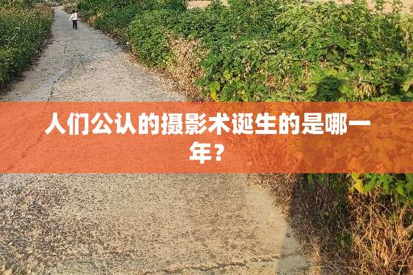 人们公认的摄影术诞生的是哪一年？