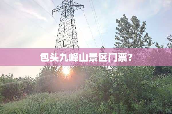 包头九峰山景区门票？