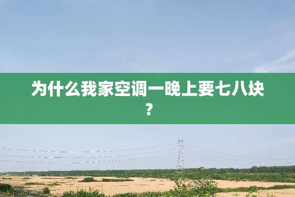 为什么我家空调一晚上要七八块？