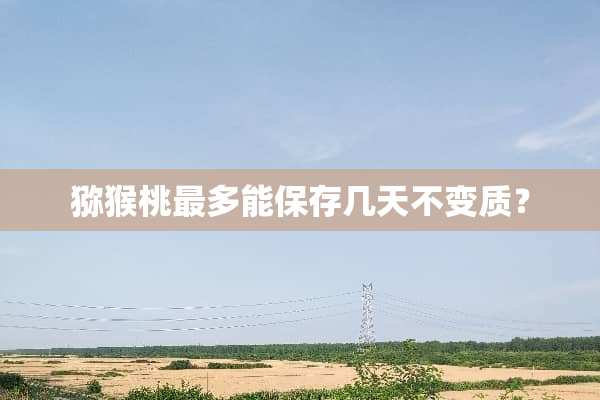 猕猴桃最多能保存几天不变质？