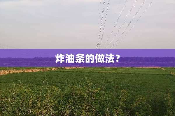 炸油条的做法？