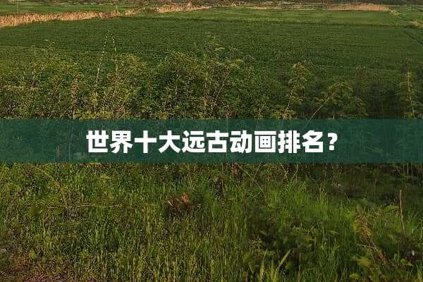世界十大远古动画排名？