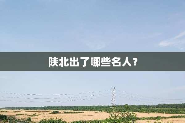 陕北出了哪些名人？