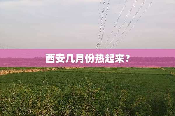 西安几月份热起来？