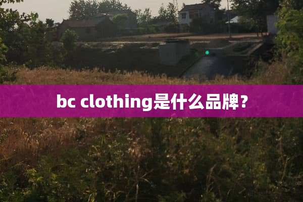 bc clothing是什么品牌？