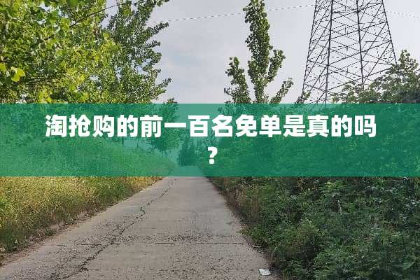 淘抢购的前一百名免单是真的吗？