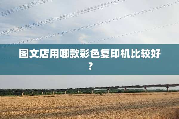 图文店用哪款彩色复印机比较好？