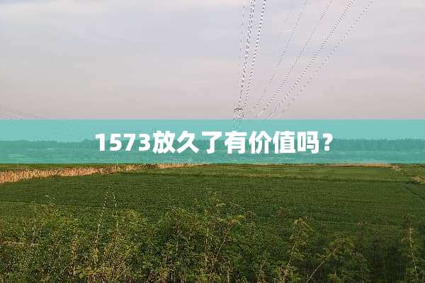 1573放久了有价值吗？