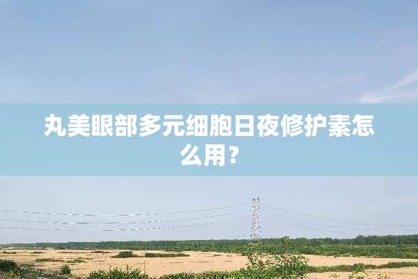 丸美眼部多元细胞日夜修护素怎么用？