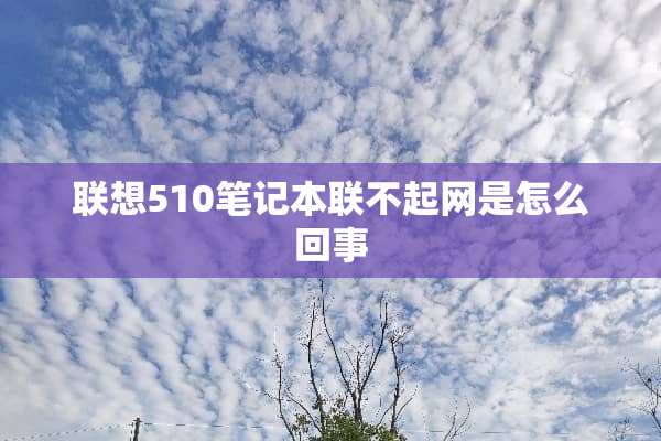 联想510笔记本联不起网是怎么回事