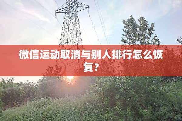 微信运动取消与别人排行怎么恢复？