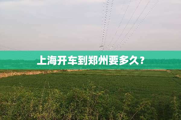 上海开车到郑州要多久？