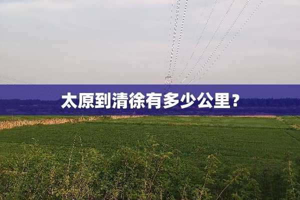 太原到清徐有多少公里？