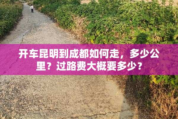 开车昆明到成都如何走，多少公里？过路费大概要多少？