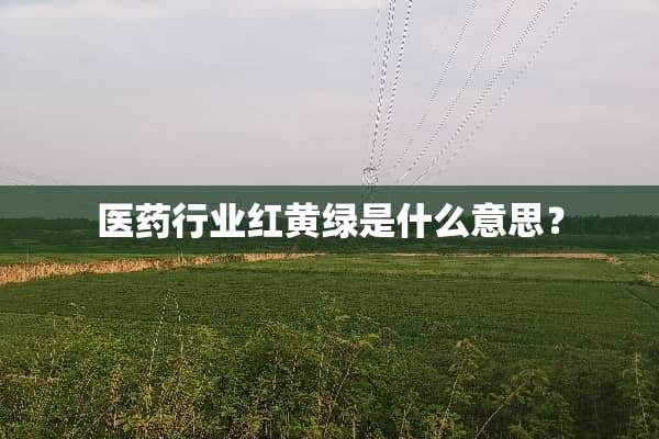 医药行业红黄绿是什么意思？