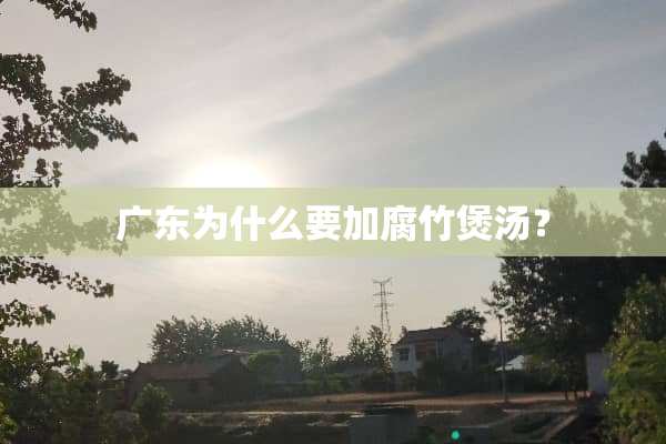 广东为什么要加腐竹煲汤？